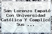 San Lorenzo Empató Con Universidad Católica Y Complicó Sus ...