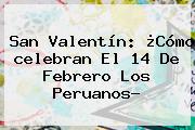 San Valentín: ¿Cómo <b>celebran El 14 De Febrero</b> Los Peruanos?