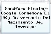 <b>Sandford Fleming</b>: Google Conmemora El 190º Aniversario Del Nacimiento Del Inventor