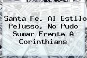 <b>Santa Fe</b>, Al Estilo Pelusso, No Pudo Sumar Frente A Corinthians