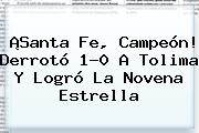 ¡<b>Santa Fe</b>, Campeón! Derrotó 1-0 A Tolima Y Logró La Novena Estrella