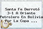 <b>Santa Fe</b> Derrotó 3-1 A Oriente Petrolero En Bolivia Por La Copa <b>...</b>