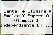 <b>Santa Fe</b> Elimina A Emelec Y Espera A Olimpia O Independiente En <b>...</b>