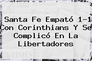 <b>Santa Fe</b> Empató 1-1 Con <b>Corinthians</b> Y Se Complicó En La Libertadores