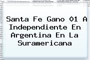 <b>Santa Fe</b> Gano 01 A Independiente En Argentina En La Suramericana