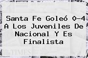 <b>Santa Fe</b> Goleó 0-4 A Los Juveniles De <b>Nacional</b> Y Es Finalista