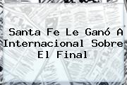 <b>Santa Fe</b> Le Ganó A <b>Internacional</b> Sobre El Final