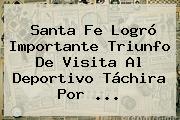 <b>Santa Fe</b> Logró Importante Triunfo De Visita Al Deportivo Táchira Por ...