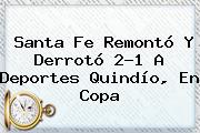 Santa Fe Remontó Y Derrotó 2-1 A Deportes Quindío, En <b>Copa</b>