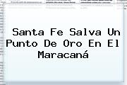 <b>Santa Fe</b> Salva Un Punto De Oro En El Maracaná