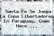 <b>Santa Fe</b> Se Juega La Copa Libertadores En Paraguay, Como Hace <b>...</b>