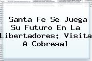 Santa Fe Se Juega Su Futuro En La Libertadores: Visita A <b>Cobresal</b>