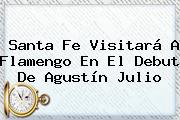 <b>Santa Fe</b> Visitará A Flamengo En El Debut De Agustín Julio