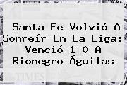 <b>Santa Fe</b> Volvió A Sonreír En La Liga: Venció 1-0 A Rionegro Águilas