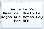 <b>Santa Fe Vs</b>. <b>América</b>, Duelo De Rojos Que Verás Hoy Por RCN