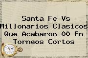 <b>Santa Fe</b> Vs Millonarios Clasicos Que Acabaron 00 En Torneos Cortos