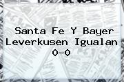 <b>Santa Fe</b> Y Bayer Leverkusen Igualan 0-0