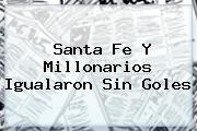 <b>Santa Fe</b> Y Millonarios Igualaron Sin Goles