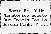 Santa Fe, Y Un Maratónico <b>agosto</b> Que Inicia Con La Suruga Bank, Y ...