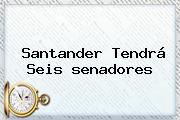 Santander Tendrá Seis <b>senadores</b>