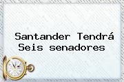 Ver santander tendra seis senadores Santander Tendrá Seis <b>senadores</b>