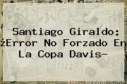 <b>Santiago Giraldo</b>: ¿Error No Forzado En La Copa Davis?