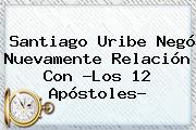 Santiago Uribe Negó Nuevamente Relación Con ?Los <b>12 Apóstoles</b>?