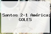 <b>Santos</b> 2-1 <b>América</b>: GOLES