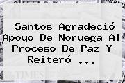 Santos Agradeció Apoyo De <b>Noruega</b> Al Proceso De Paz Y Reiteró ...