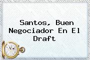 Santos, Buen Negociador En El <b>Draft</b>