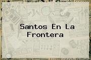 <b>Santos</b> En La Frontera