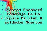 Santos Encabezó Homenaje De La Cúpula Militar A <b>soldados Muertos</b>