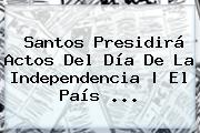 Santos Presidirá Actos Del <b>Día De La Independencia</b> | El País <b>...</b>