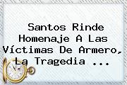 Santos Rinde Homenaje A Las Víctimas De <b>Armero</b>, La Tragedia <b>...</b>