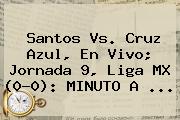 <b>Santos Vs</b>. <b>Cruz Azul</b>, En Vivo; Jornada 9, Liga MX (0-0): MINUTO A ...
