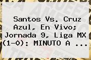 <b>Santos Vs</b>. <b>Cruz Azul</b>, En Vivo; Jornada 9, Liga MX (1-0): MINUTO A ...