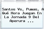<b>Santos Vs. Pumas</b>, A Qué Hora Juegan En La Jornada 9 Del Aperura ...
