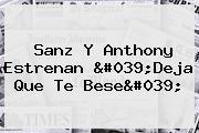 Sanz Y Anthony Estrenan '<b>Deja Que Te Bese</b>'