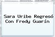 <b>Sara Uribe</b> Regresó Con Fredy Guarín