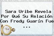 <b>Sara Uribe</b> Revela Por Qué Su Relación Con Fredy Guarín Fue ...