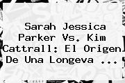 Sarah Jessica Parker Vs. <b>Kim Cattrall</b>: El Origen De Una Longeva ...