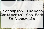 <b>Sarampión</b>, Amenaza Continental Con Sede En Venezuela