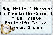 Say Hello 2 Heaven: La Muerte De Cornell Y La Triste Extinción De Los íconos Grunge