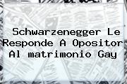 Schwarzenegger Le Responde A Opositor Al <b>matrimonio Gay</b>