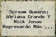 <b>Scream Queens</b>: ¿Ariana Grande Y Nick Jonas Regresarán Más <b>...</b>