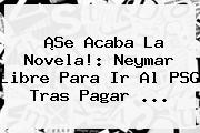 ¡Se Acaba La Novela!: <b>Neymar</b> Libre Para Ir Al PSG Tras Pagar ...