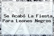 Se Acabó La Fiesta Para <b>Leones Negros</b>