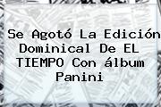 Se Agotó La Edición Dominical De EL TIEMPO Con <b>álbum Panini</b>