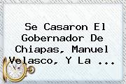 Se Casaron El Gobernador De Chiapas, Manuel Velasco, Y La <b>...</b>