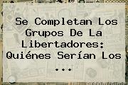 Se Completan Los Grupos De La <b>Libertadores</b>: Quiénes Serían Los ...